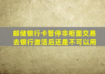 邮储银行卡暂停非柜面交易 去银行激活后还是不可以用